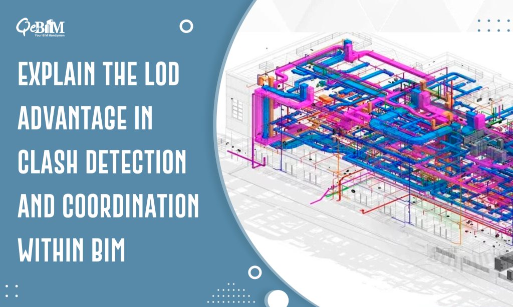 Explain The LOD Advantage in Clash Detection and Coordination within BIM