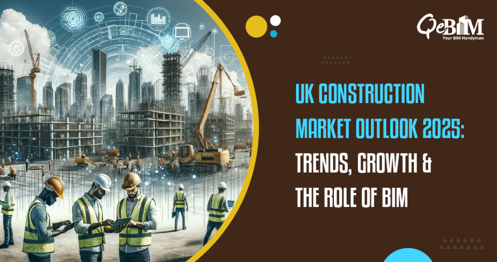UK Construction Market Outlook 2025: Trends, Growth & the Role of BIM