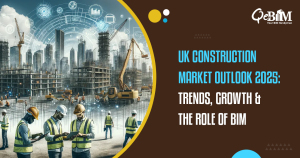UK Construction Market Outlook 2025: Trends, Growth & the Role of BIM