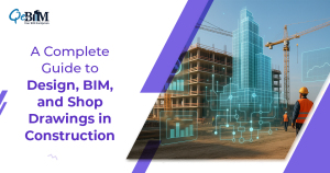 A Complete Guide to Design, BIM and Shop Drawings in Construction