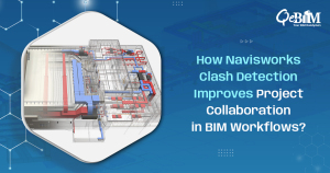 How Navisworks Clash Detection Improves Project Collaboration in BIM Workflows?