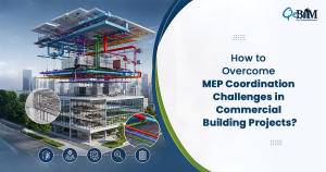 How to Overcome MEP Coordination Challenges in Commercial Building Projects?